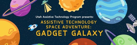 Planets, a satellite, a UFO, a rocket and a sun with text that reads: Utah Assistive Technology Program presents: Assistive Technology Space Adventure: Gadget Galaxy